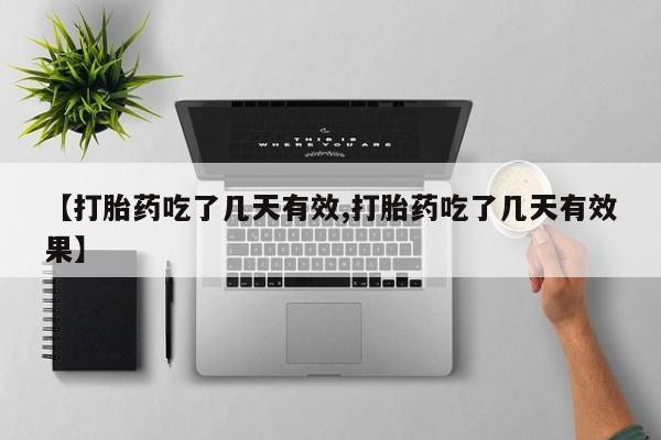 私人店有打胎药吗【打胎药吃了几天有效,打胎药吃了几天有效果】