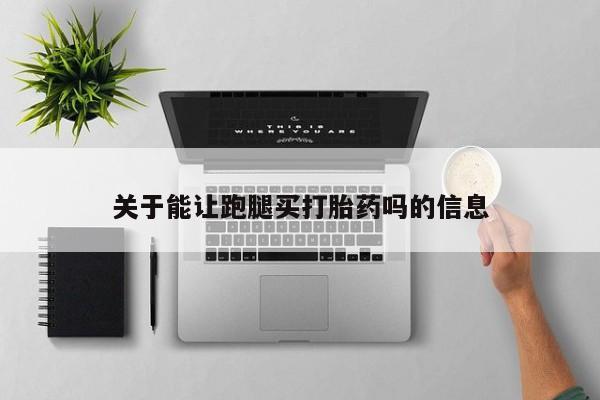 私人店有打胎药吗关于能让跑腿买打胎药吗的信息
