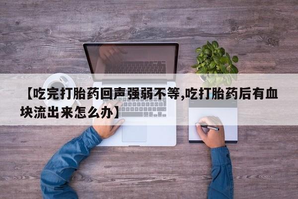 私人店有打胎药吗【吃完打胎药回声强弱不等,吃打胎药后有血块流出来怎么办】