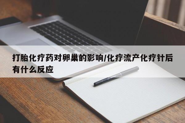 私人店有打胎药吗打胎化疗药对卵巢的影响/化疗流产化疗针后有什么反应