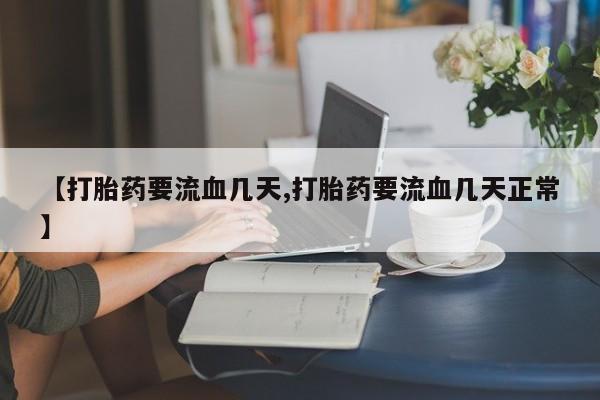 私人店有打胎药吗【打胎药要流血几天,打胎药要流血几天正常】