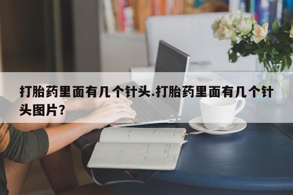 私人店有打胎药吗打胎药里面有几个针头.打胎药里面有几个针头图片？