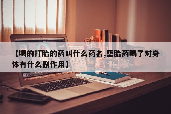私人店有打胎药吗【喝的打胎的药叫什么药名,堕胎药喝了对身体有什么副作用】