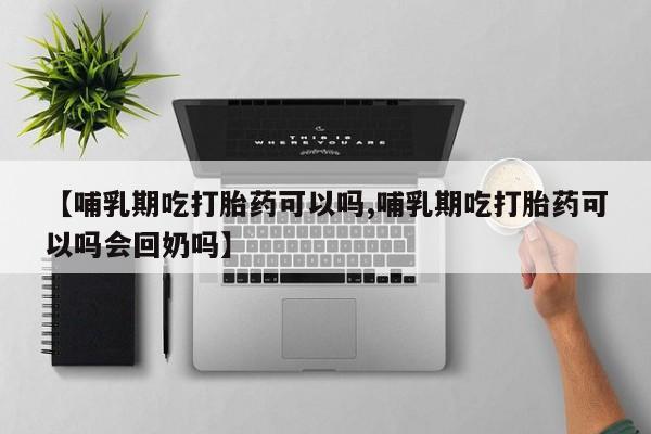 私人店有打胎药吗【哺乳期吃打胎药可以吗,哺乳期吃打胎药可以吗会回奶吗】