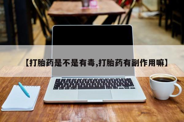 私人店有打胎药吗【打胎药是不是有毒,打胎药有副作用嘛】
