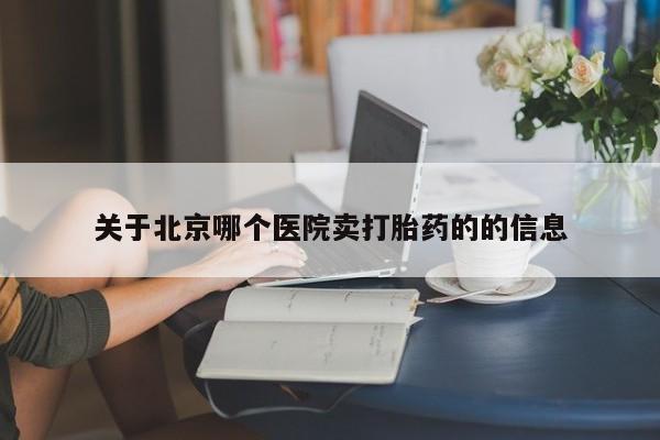 私人店有打胎药吗关于北京哪个医院卖打胎药的的信息