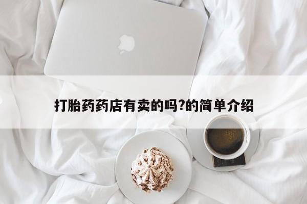 私人店有打胎药吗打胎药药店有卖的吗?的简单介绍