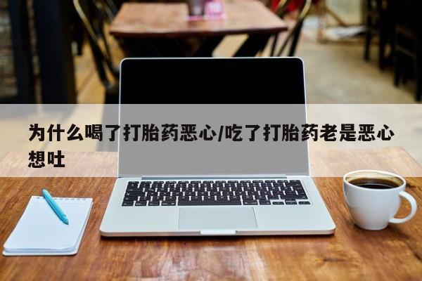 私人店有打胎药吗为什么喝了打胎药恶心/吃了打胎药老是恶心想吐