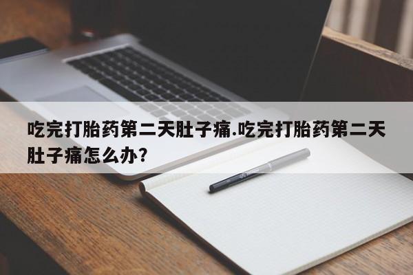 私人店有打胎药吗吃完打胎药第二天肚子痛.吃完打胎药第二天肚子痛怎么办？