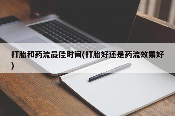 私人店有打胎药吗打胎和药流最佳时间(打胎好还是药流效果好)