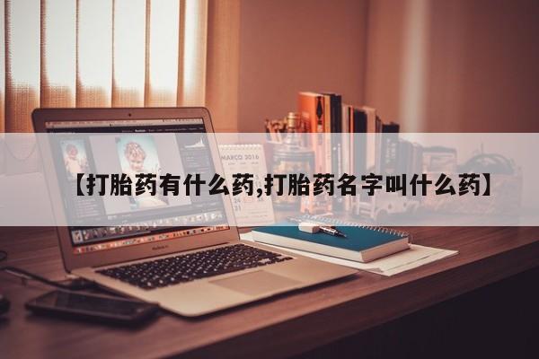 私人店有打胎药吗【打胎药有什么药,打胎药名字叫什么药】