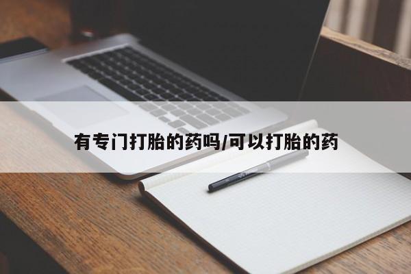 私人店有打胎药吗有专门打胎的药吗/可以打胎的药