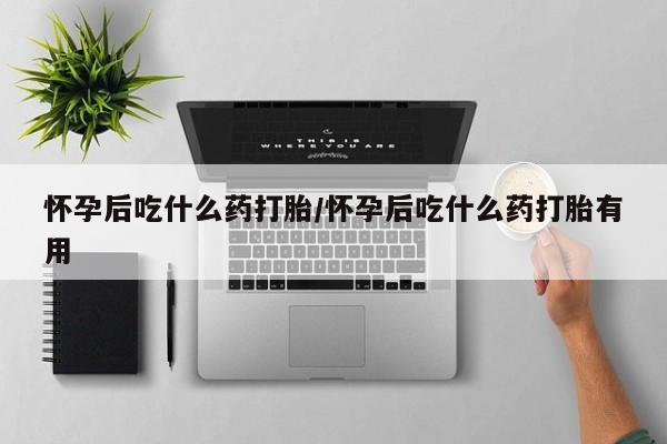 私人店有打胎药吗怀孕后吃什么药打胎/怀孕后吃什么药打胎有用