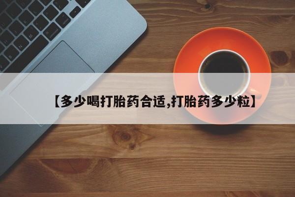 私人店有打胎药吗【多少喝打胎药合适,打胎药多少粒】
