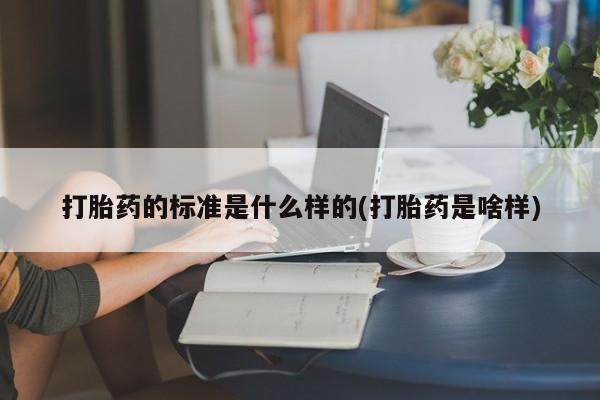 私人店有打胎药吗打胎药的标准是什么样的(打胎药是啥样)