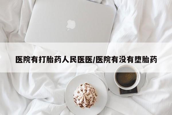 私人店有打胎药吗医院有打胎药人民医医/医院有没有堕胎药