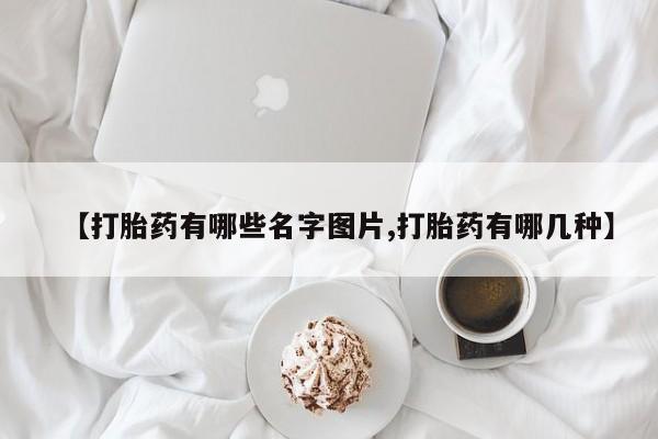 私人店有打胎药吗【打胎药有哪些名字图片,打胎药有哪几种】