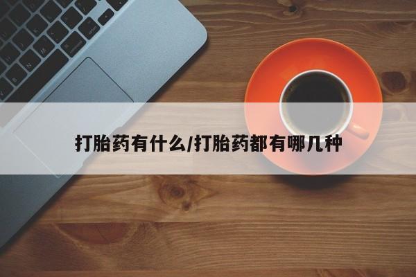 私人店有打胎药吗打胎药有什么/打胎药都有哪几种