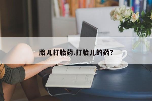 私人店有打胎药吗胎儿打胎药.打胎儿的药？