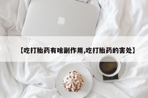 私人店有打胎药吗【吃打胎药有啥副作用,吃打胎药的害处】