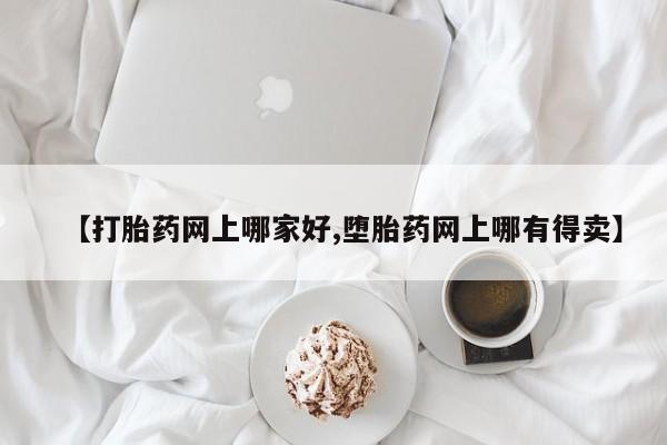 私人店有打胎药吗【打胎药网上哪家好,堕胎药网上哪有得卖】