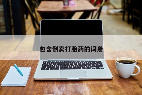 私人店有打胎药吗包含倒卖打胎药的词条