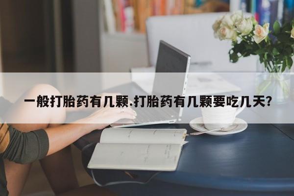 私人店有打胎药吗一般打胎药有几颗.打胎药有几颗要吃几天？