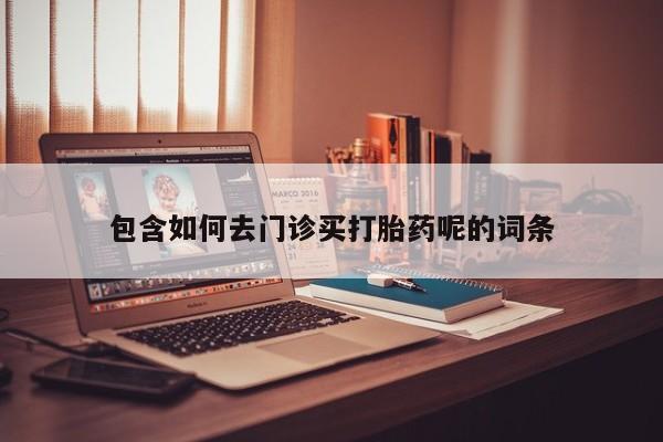私人店有打胎药吗包含如何去门诊买打胎药呢的词条