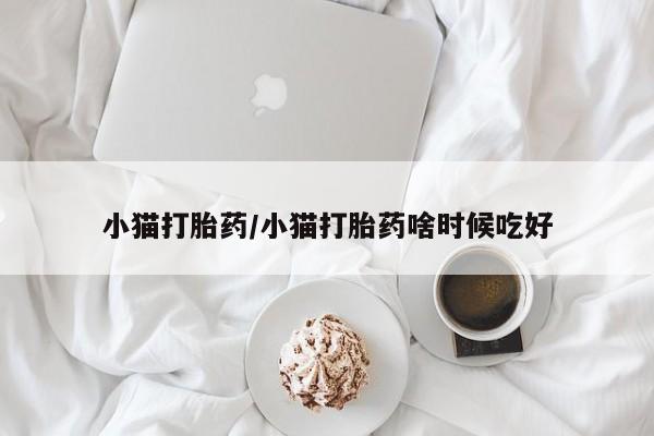 私人店有打胎药吗小猫打胎药/小猫打胎药啥时候吃好