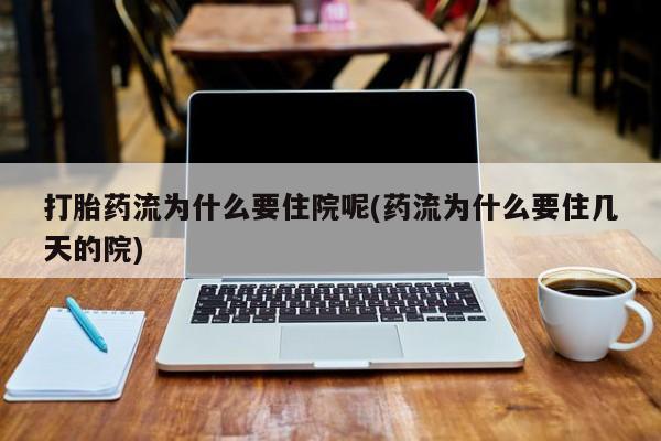 私人店有打胎药吗打胎药流为什么要住院呢(药流为什么要住几天的院)