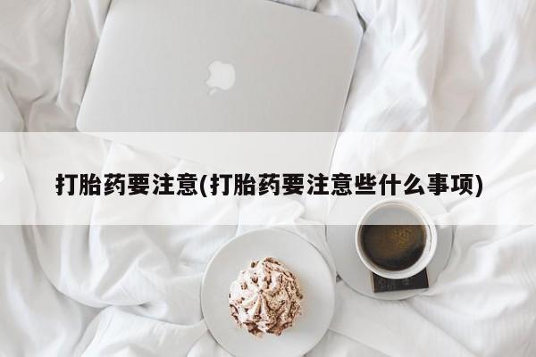 私人店有打胎药吗打胎药要注意(打胎药要注意些什么事项)