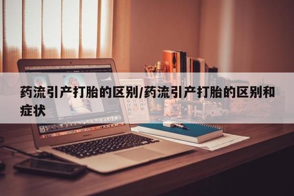 私人店有打胎药吗药流引产打胎的区别/药流引产打胎的区别和症状