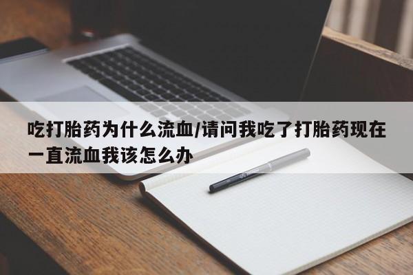 私人店有打胎药吗吃打胎药为什么流血/请问我吃了打胎药现在一直流血我该怎么办