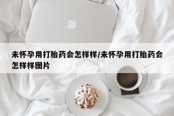 私人店有打胎药吗未怀孕用打胎药会怎样样/未怀孕用打胎药会怎样样图片