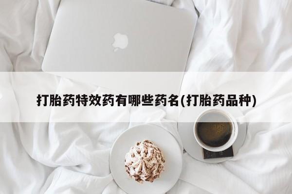 私人店有打胎药吗打胎药特效药有哪些药名(打胎药品种)