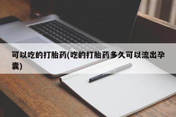 私人店有打胎药吗可以吃的打胎药(吃的打胎药多久可以流出孕囊)