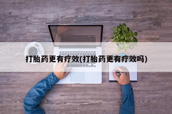 私人店有打胎药吗打胎药更有疗效(打胎药更有疗效吗)