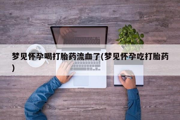 私人店有打胎药吗梦见怀孕喝打胎药流血了(梦见怀孕吃打胎药)