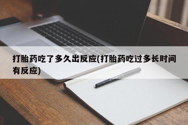 私人店有打胎药吗打胎药吃了多久出反应(打胎药吃过多长时间有反应)