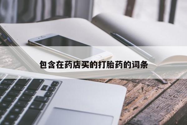 私人店有打胎药吗包含在药店买的打胎药的词条