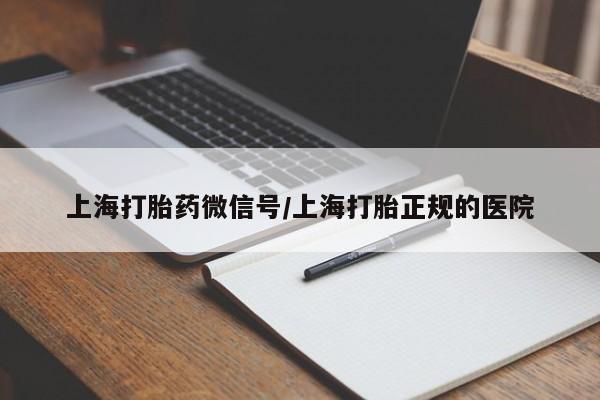 私人店有打胎药吗上海打胎药微信号/上海打胎正规的医院