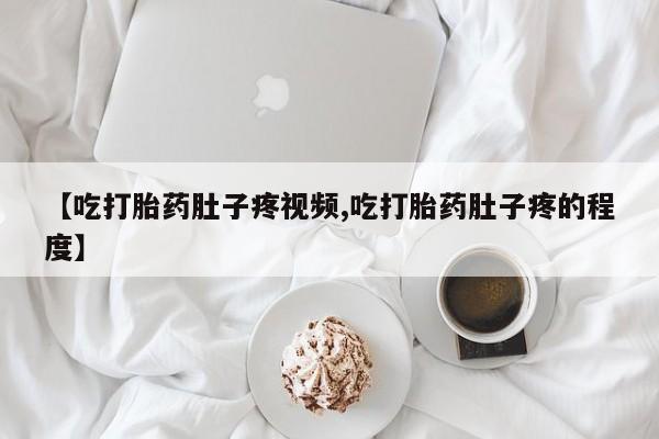 私人店有打胎药吗【吃打胎药肚子疼视频,吃打胎药肚子疼的程度】
