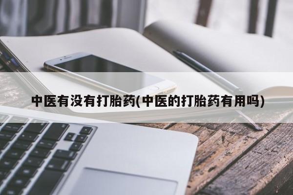 私人店有打胎药吗中医有没有打胎药(中医的打胎药有用吗)