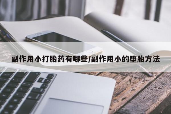 私人店有打胎药吗副作用小打胎药有哪些/副作用小的堕胎方法