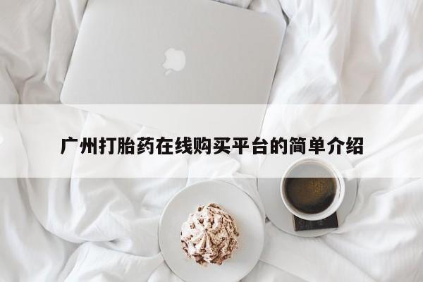 私人店有打胎药吗广州打胎药在线购买平台的简单介绍